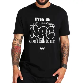 Аз съм не-романтичен Npc T Shirt Funny Meme Trending Hipster Tops Soft Casual 100% Cotton O-neck EU Size T-shirts